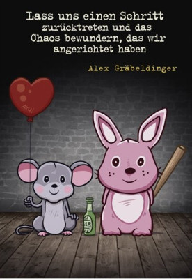 Alex Gräbeldinger - Lass uns einen Schritt zurücktreten und das Chaos bewundern, das wir angerichtet haben
