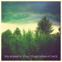 Still in Search - It All Comes Down At Once