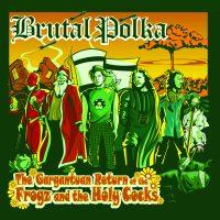 Brutal Polka - The Gargantuan Return of the Frogz and the Holy Cocks
