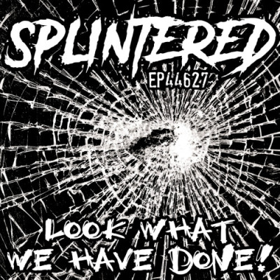 Splintered - EP44627 Look what we have done!